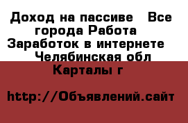 Доход на пассиве - Все города Работа » Заработок в интернете   . Челябинская обл.,Карталы г.